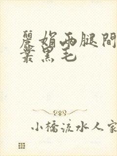 丽娟两腿间一大丛黑毛
