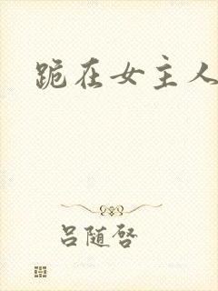 跪在女主人脚下