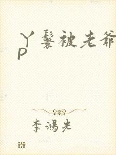 丫鬟被老爷玩NP