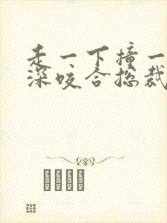 走一下撞一下深深咬合总裁