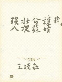 强壮公让我高潮八次苏晴