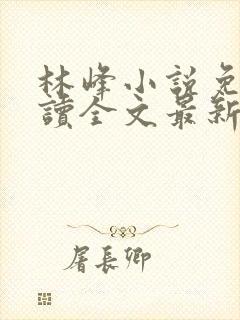 林峰小说免费阅读全文最新章节封面