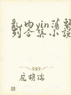 乱肉yin荡系列合集小说封面