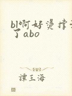bl啊好烫撑满了abo