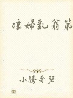 浪妇乱翁第六篇
