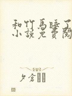 和竹马睡了以后小说免费阅读全文笔趣