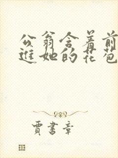 公翁含着前面挺进她的花苞