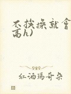 不挨操就会死(高h)