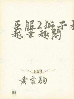 臣服2狮子和卓越笔趣阁