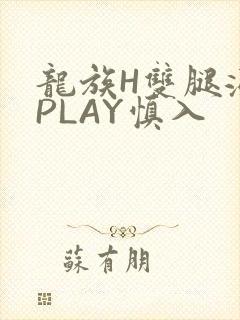 龙族H双腿涨灌PLAY慎入