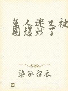 万人迷又被主角团爆炒了