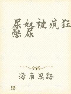 尿奴被疯狂灌水憋尿