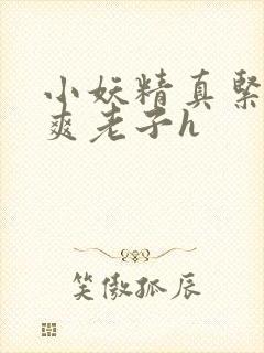 小妖精真紧h嘶爽老子h