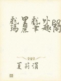 戏里戏外po苏玛丽笔趣阁没有拼音