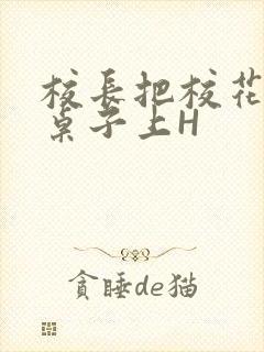 校长把校花放到桌子上H封面