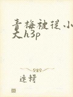 青梅被从小摸到大h3p