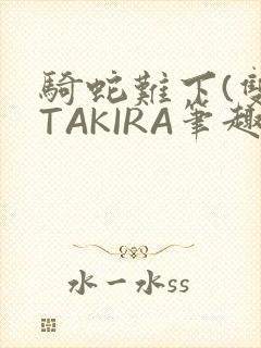 骑蛇难下(双)TAKIRA笔趣阁