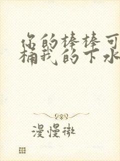 你的棒棒可以桶桶我的下水道吗