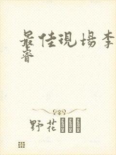 最佳现场李晟张睿