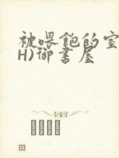 被喂饱的室友(H)御书屋封面