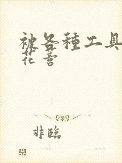 被各种工具调教花蒂