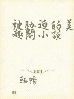 被胁迫的美人笔趣阁小说