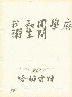 我和同学麻麻在卫生间