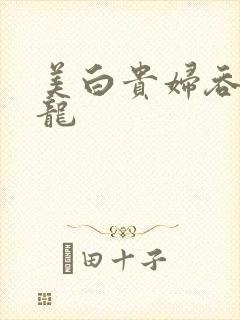 美白贵妇吞吃巨龙