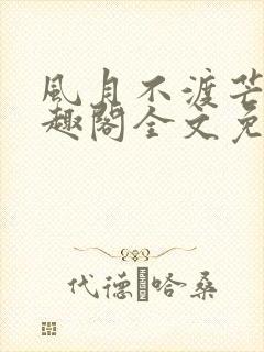 风月不渡芒厘笔趣阁全文免费阅读