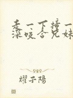 走一下撞一下深深咬合兄妹