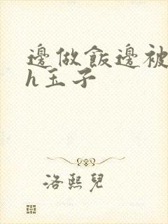 边做饭边被躁高h玉子