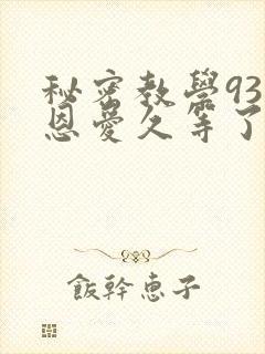 秘密教学93话恩爱久等了免费阅读
