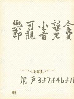 乐可小说全文立即观看免费