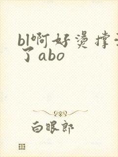 bl啊好烫撑满了abo封面