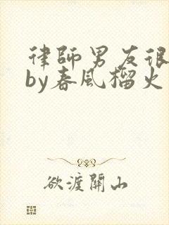 律师男友很难撩by春风榴火