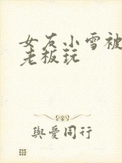 女友小雪被房东老板玩