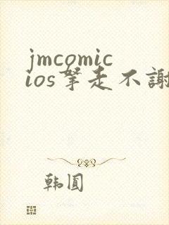 jmcomicios拿走不谢