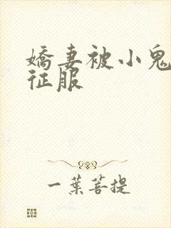 娇妻被小鬼巨茎征服