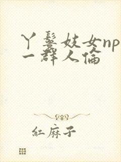 丫鬟妓女np被一群人伦