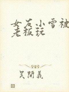 女友小雪被房东老板玩