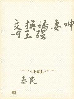 交换娇妻呻吟1-9王强