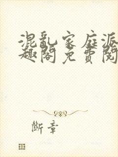 混乱家庭派对笔趣阁免费阅读全文笔趣阁