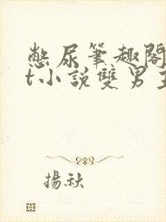 憋尿笔趣阁txt小说双男主