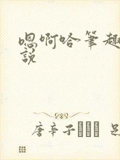 嗯啊哈笔趣阁小说