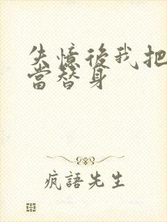 失忆后我把渣攻当替身