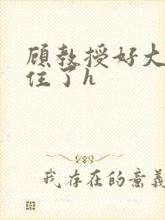 顾教授好大含不住了h