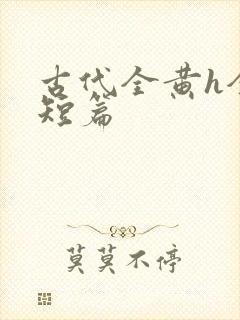 古代全黄h全肉短篇