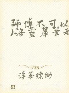 师傅不可以(限)洛灵犀笔趣阁