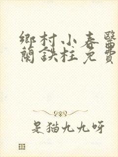 乡村小春医王淑兰铁柱免费阅读全文