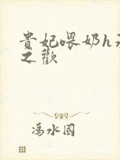 贵妃喂奶h承宠之欢